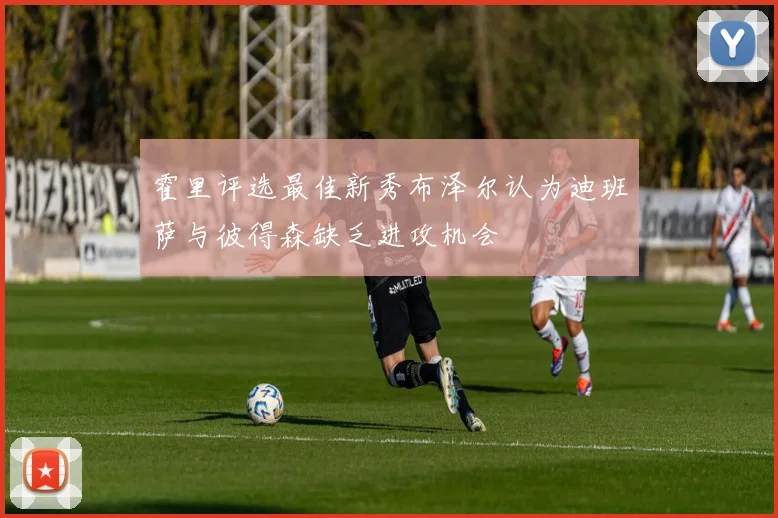霍里评选最佳新秀布泽尔认为迪班萨与彼得森缺乏进攻机会